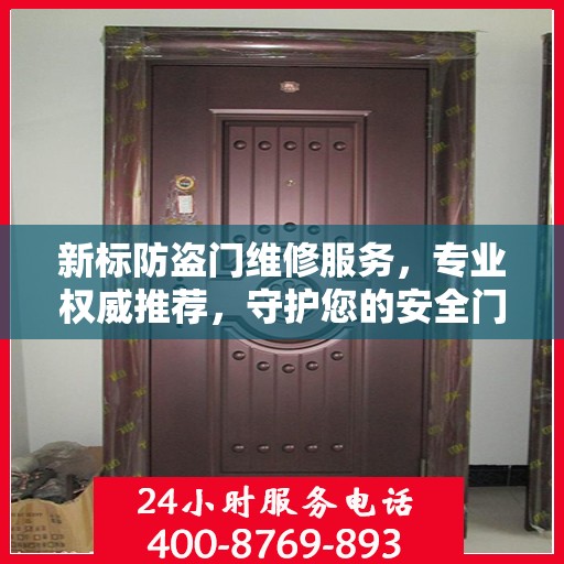 新标防盗门维修服务，专业权威推荐，守护您的安全门户