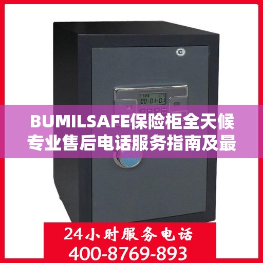 BUMILSAFE保险柜全天候专业售后电话服务指南及最新攻略