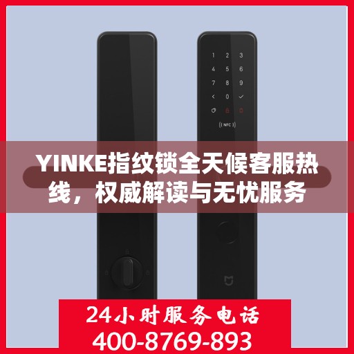 YINKE指纹锁全天候客服热线，权威解读与无忧服务