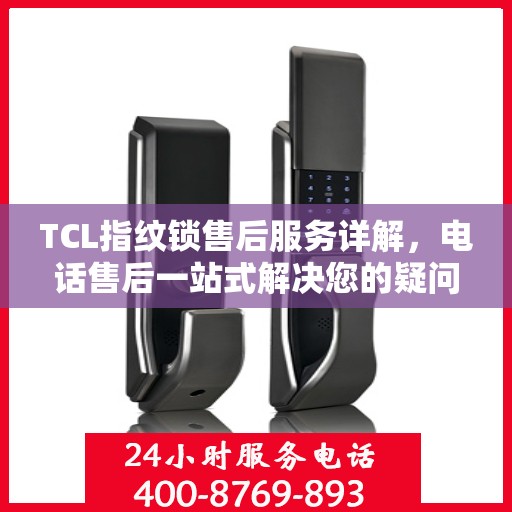 TCL指纹锁售后服务详解，电话售后一站式解决您的疑问