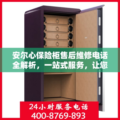 安尔心保险柜售后维修电话全解析，一站式服务，让您轻松搞定售后问题