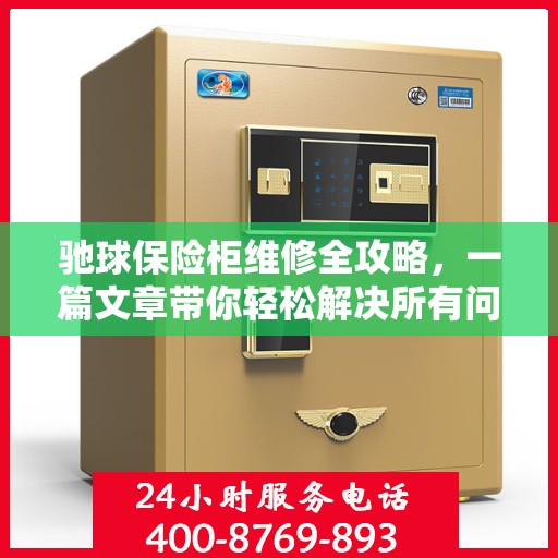 驰球保险柜维修全攻略，一篇文章带你轻松解决所有问题