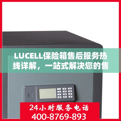 LUCELL保险箱售后服务热线详解，一站式解决您的售后需求
