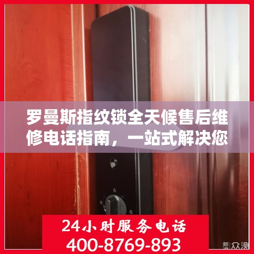 罗曼斯指纹锁全天候售后维修电话指南，一站式解决您的售后需求