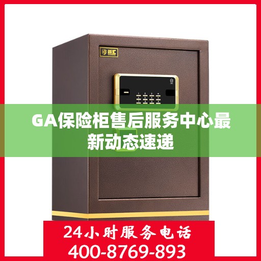 GA保险柜售后服务中心最新动态速递