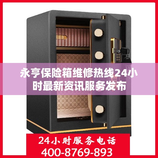 永亨保险箱维修热线24小时最新资讯服务发布