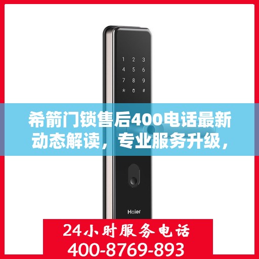 希箭门锁售后400电话最新动态解读，专业服务升级，售后无忧保障
