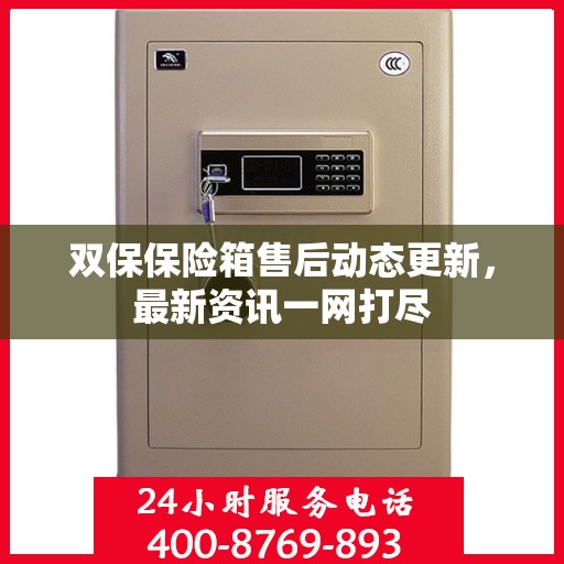 双保保险箱售后动态更新，最新资讯一网打尽