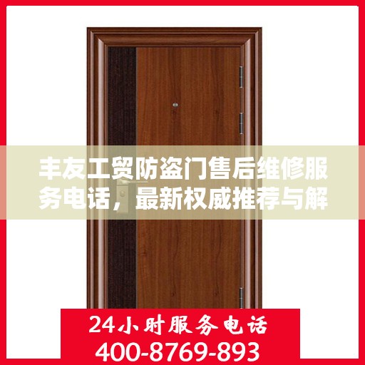 丰友工贸防盗门售后维修服务电话，最新权威推荐与解决方案