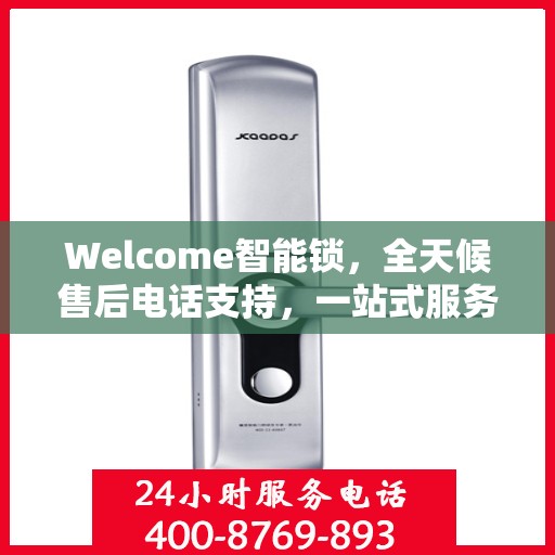 Welcome智能锁，全天候售后电话支持，一站式服务全攻略