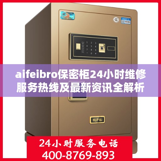 aifeibro保密柜24小时维修服务热线及最新资讯全解析