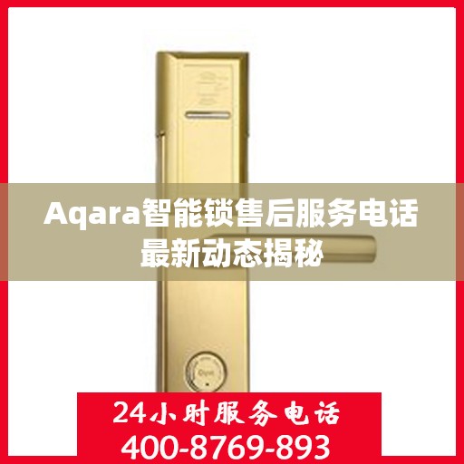 Aqara智能锁售后服务电话最新动态揭秘