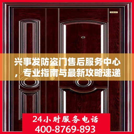 兴事发防盗门售后服务中心，专业指南与最新攻略速递