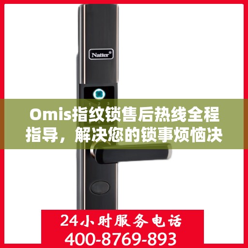 Omis指纹锁售后热线全程指导，解决您的锁事烦恼决策指南