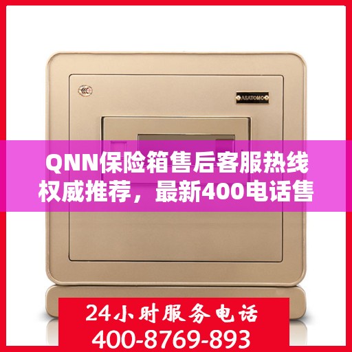 QNN保险箱售后客服热线权威推荐，最新400电话售后保障服务
