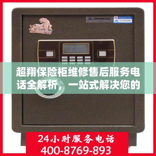 超翔保险柜维修售后服务电话全解析，一站式解决您的维修难题