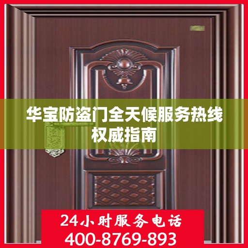 华宝防盗门全天候服务热线权威指南