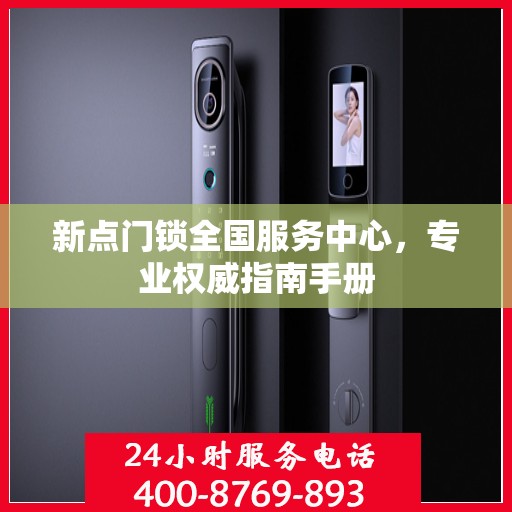 新点门锁全国服务中心，专业权威指南手册