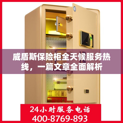 威盾斯保险柜全天候服务热线，一篇文章全面解析