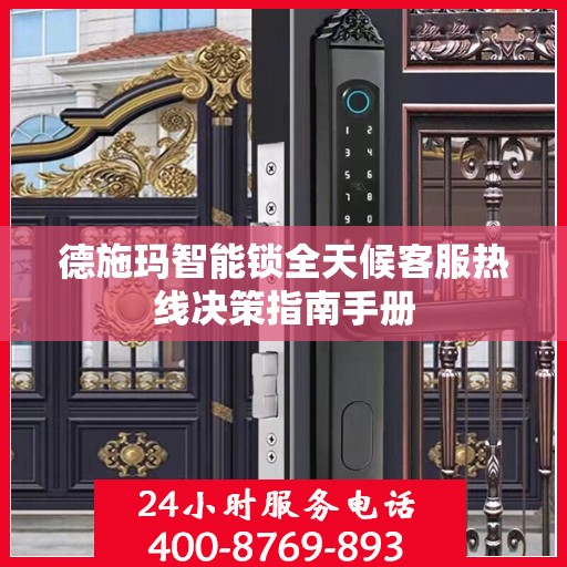 德施玛智能锁全天候客服热线决策指南手册