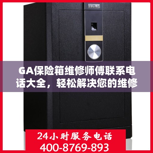 GA保险箱维修师傅联系电话大全，轻松解决您的维修难题