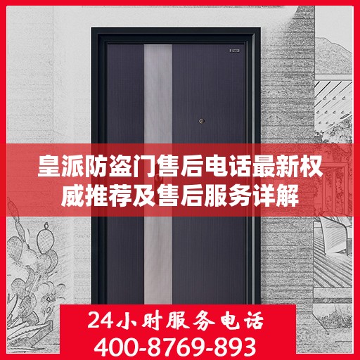 皇派防盗门售后电话最新权威推荐及售后服务详解