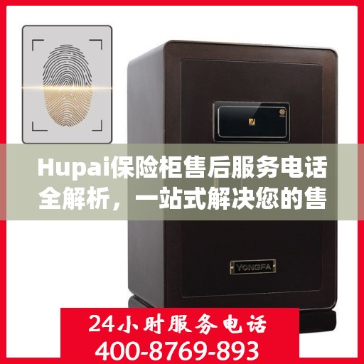 Hupai保险柜售后服务电话全解析，一站式解决您的售后需求