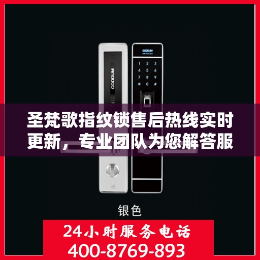 圣梵歌指纹锁售后热线实时更新，专业团队为您解答服务新动态