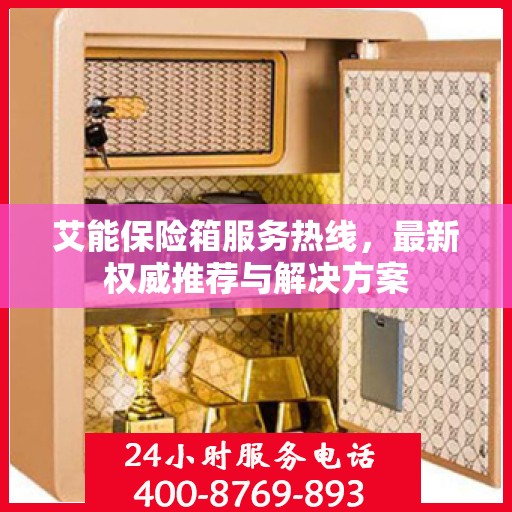 艾能保险箱服务热线，最新权威推荐与解决方案
