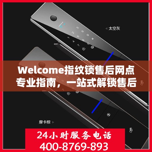 Welcome指纹锁售后网点专业指南，一站式解锁售后支持与服务