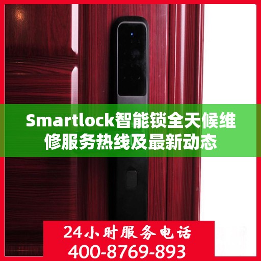 Smartlock智能锁全天候维修服务热线及最新动态