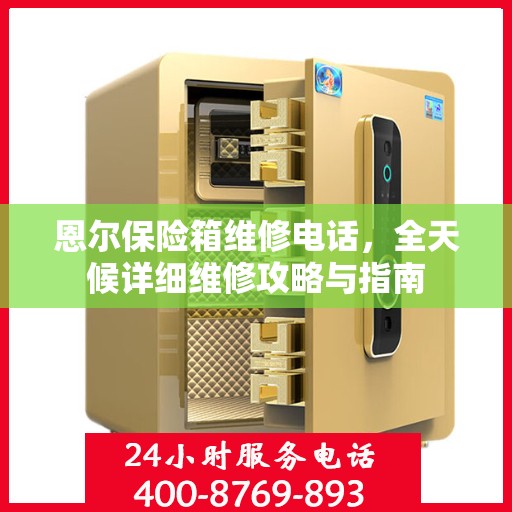 恩尔保险箱维修电话，全天候详细维修攻略与指南