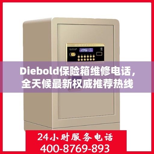 Diebold保险箱维修电话，全天候最新权威推荐热线