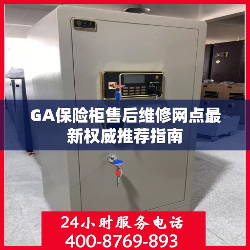 GA保险柜售后维修网点最新权威推荐指南