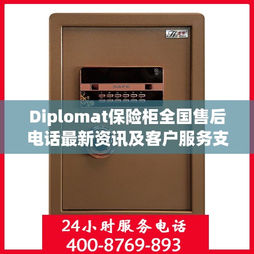 Diplomat保险柜全国售后电话最新资讯及客户服务支持一览