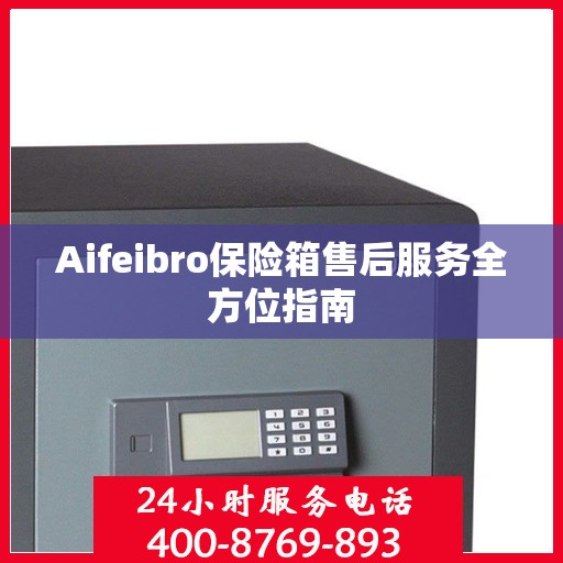 Aifeibro保险箱售后服务全方位指南