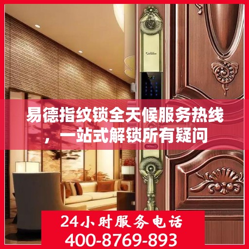 易德指纹锁全天候服务热线，一站式解锁所有疑问