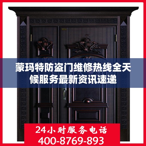 蒙玛特防盗门维修热线全天候服务最新资讯速递