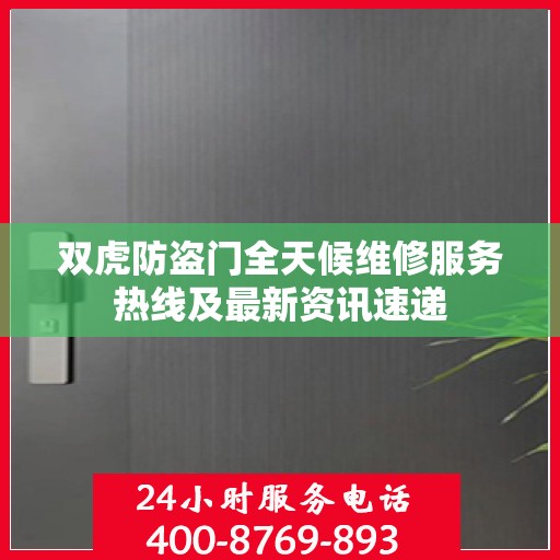 双虎防盗门全天候维修服务热线及最新资讯速递