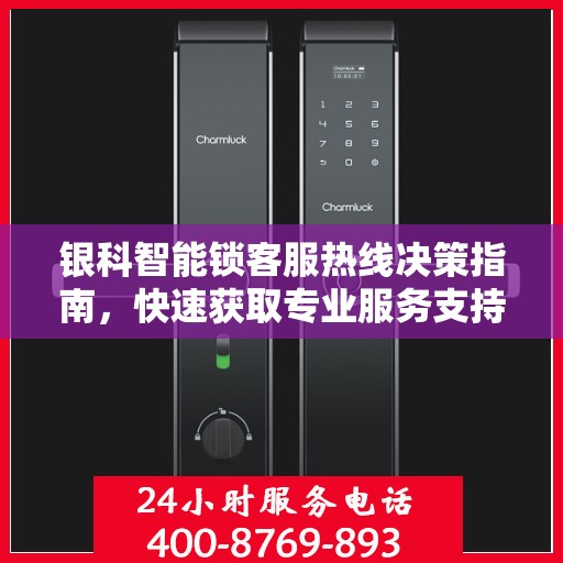 银科智能锁客服热线决策指南，快速获取专业服务支持的关键联系渠道
