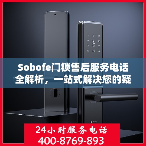Sobofe门锁售后服务电话全解析，一站式解决您的疑问和需求