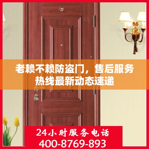 老赖不赖防盗门，售后服务热线最新动态速递