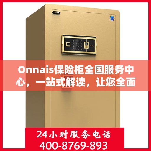 Onnais保险柜全国服务中心，一站式解读，让您全面了解服务细节