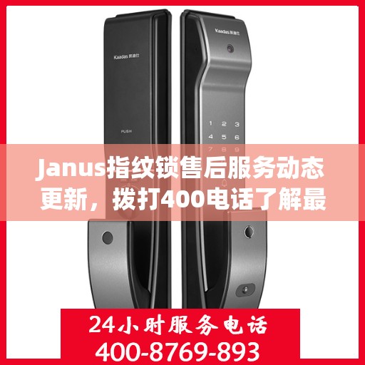 Janus指纹锁售后服务动态更新，拨打400电话了解最新进展