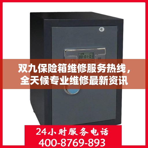 双九保险箱维修服务热线，全天候专业维修最新资讯