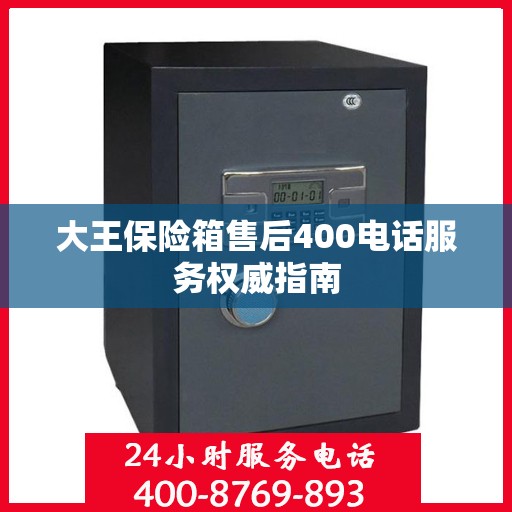 大王保险箱售后400电话服务权威指南