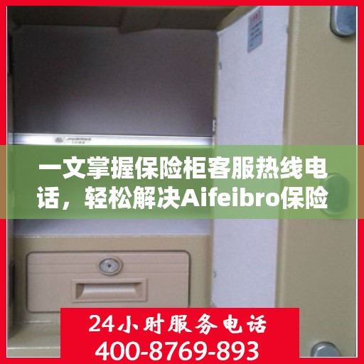 一文掌握保险柜客服热线电话，轻松解决Aifeibro保险柜问题