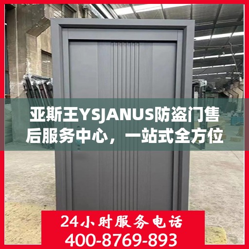 亚斯王YSJANUS防盗门售后服务中心，一站式全方位服务攻略