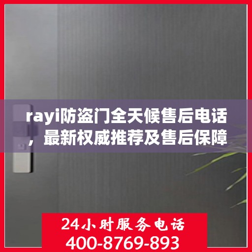 rayi防盗门全天候售后电话，最新权威推荐及售后保障解析