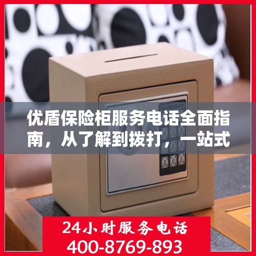优盾保险柜服务电话全面指南，从了解到拨打，一站式攻略